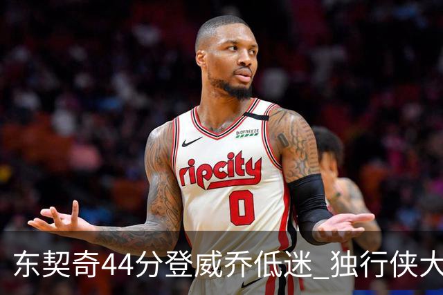 东契奇44分登威乔低迷 独行侠大胜送快船4连败