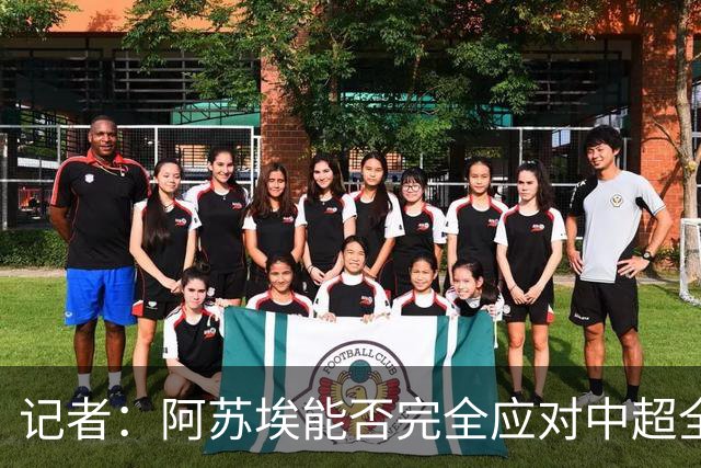 记者：阿苏埃能否完全应对中超全场比赛，还需进一步观察和检验